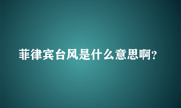 菲律宾台风是什么意思啊？