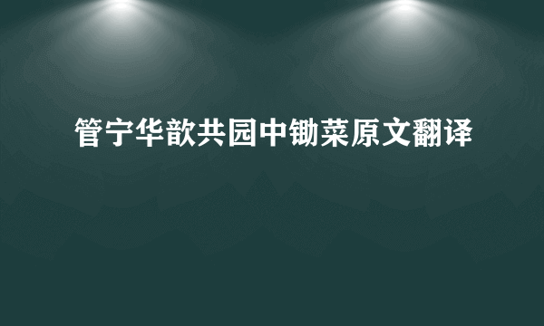 管宁华歆共园中锄菜原文翻译