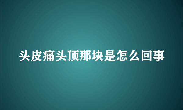 头皮痛头顶那块是怎么回事