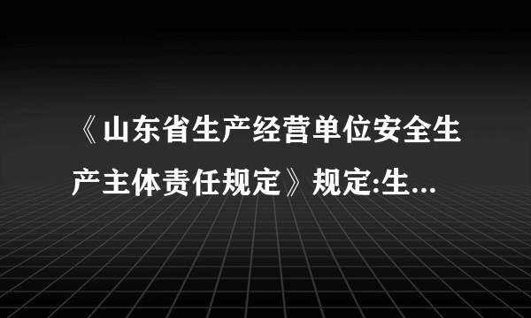 《山东省生产经营单位安全生产主体责任规定》规定:生产经营单位指的是什么?