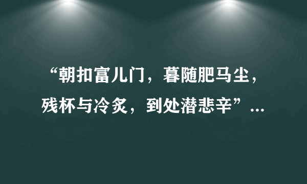 “朝扣富儿门，暮随肥马尘，残杯与冷炙，到处潜悲辛”这两句诗具体是什么意思？