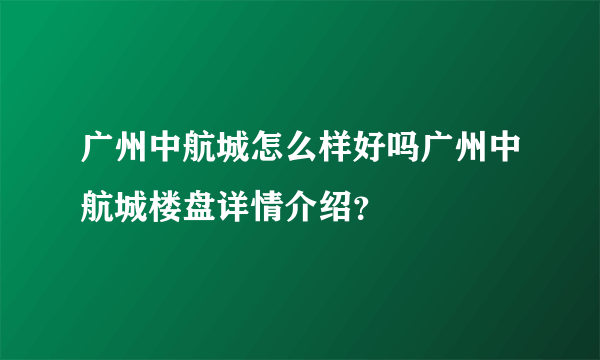 广州中航城怎么样好吗广州中航城楼盘详情介绍？