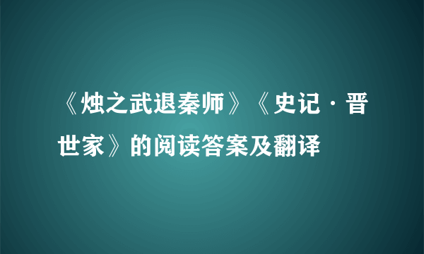 《烛之武退秦师》《史记·晋世家》的阅读答案及翻译