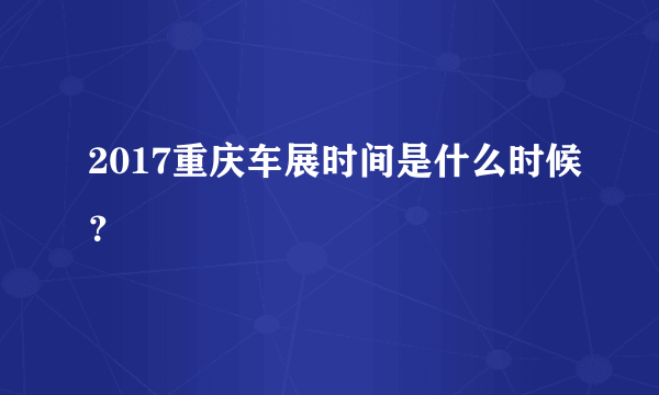 2017重庆车展时间是什么时候？