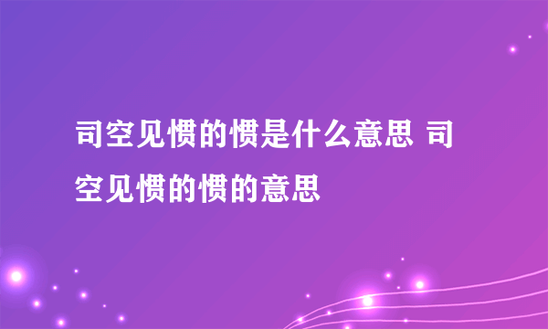 司空见惯的惯是什么意思 司空见惯的惯的意思