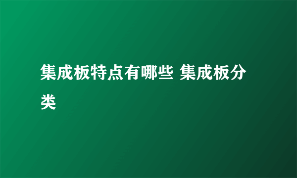 集成板特点有哪些 集成板分类