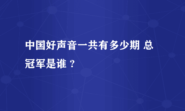 中国好声音一共有多少期 总冠军是谁 ?