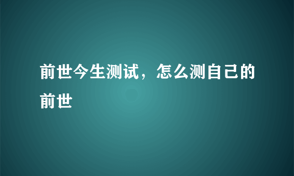 前世今生测试，怎么测自己的前世