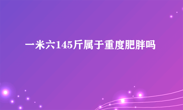 一米六145斤属于重度肥胖吗