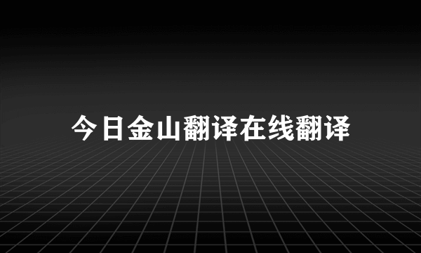 今日金山翻译在线翻译