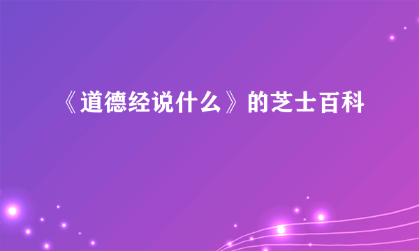 《道德经说什么》的芝士百科