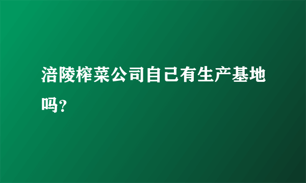 涪陵榨菜公司自己有生产基地吗？