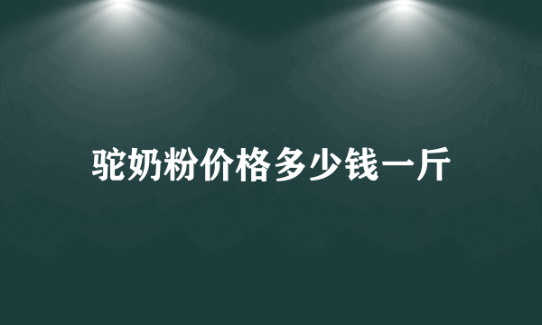 驼奶粉价格多少钱一斤