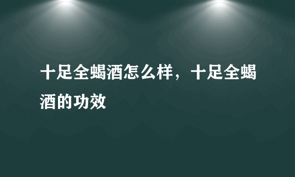 十足全蝎酒怎么样，十足全蝎酒的功效