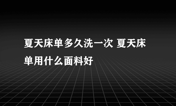 夏天床单多久洗一次 夏天床单用什么面料好