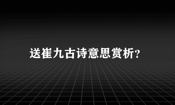 送崔九古诗意思赏析？