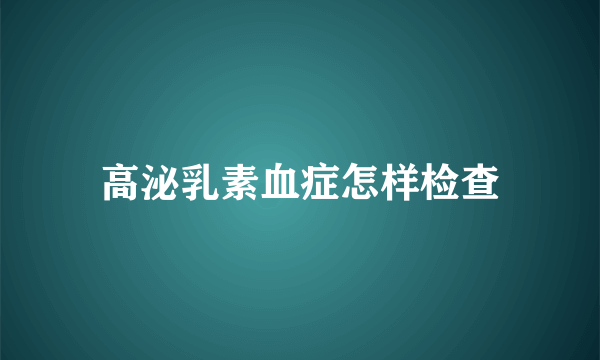 高泌乳素血症怎样检查