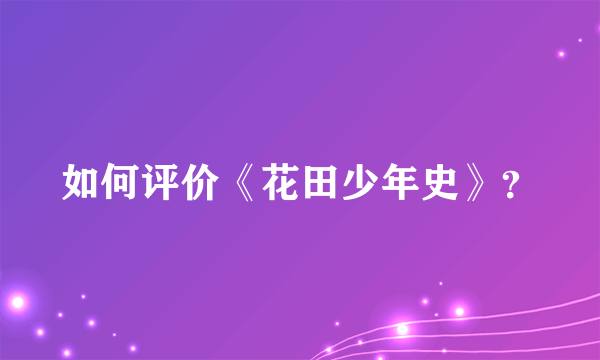 如何评价《花田少年史》？