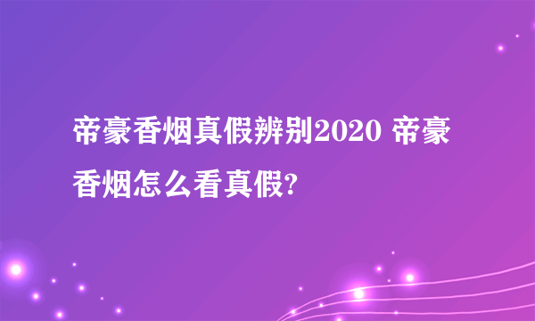 帝豪香烟真假辨别2020 帝豪香烟怎么看真假?