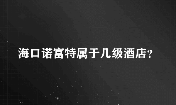 海口诺富特属于几级酒店？