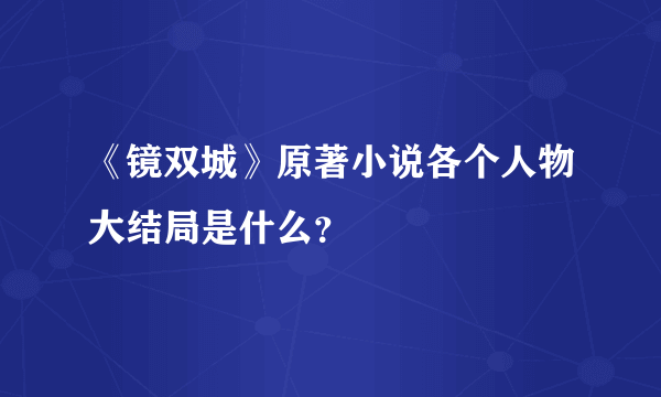 《镜双城》原著小说各个人物大结局是什么？