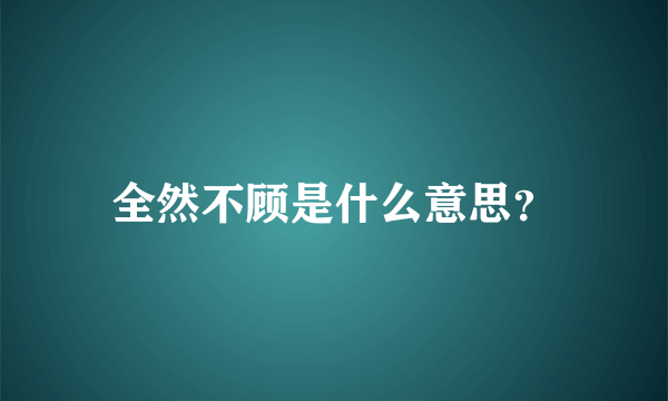 全然不顾是什么意思？