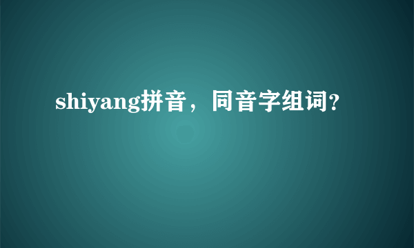 shiyang拼音，同音字组词？