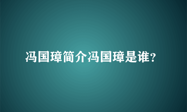 冯国璋简介冯国璋是谁？