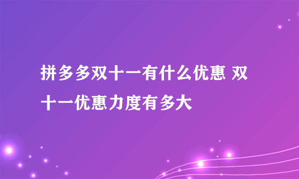 拼多多双十一有什么优惠 双十一优惠力度有多大