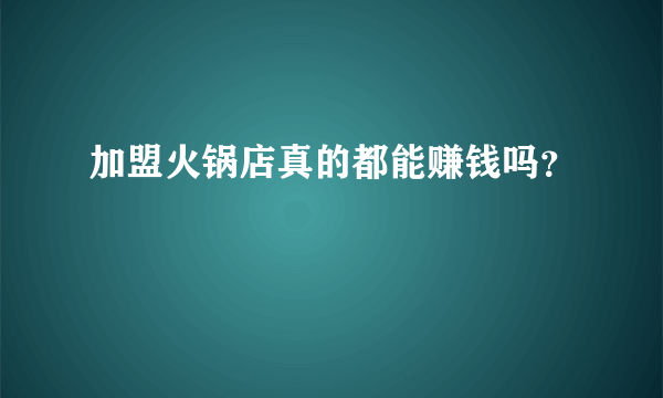 加盟火锅店真的都能赚钱吗？