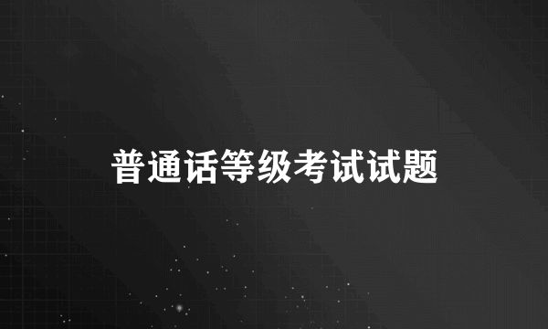 普通话等级考试试题