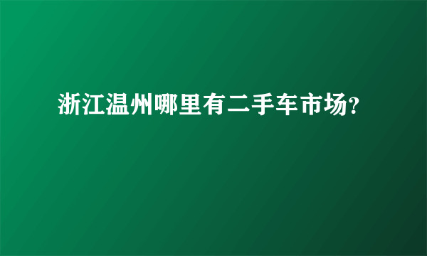 浙江温州哪里有二手车市场？