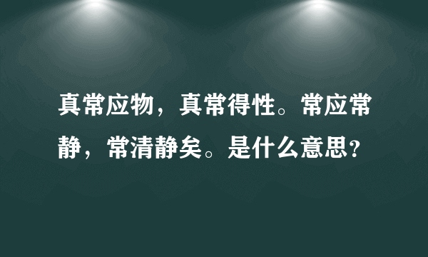 真常应物，真常得性。常应常静，常清静矣。是什么意思？