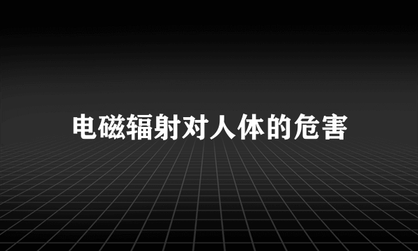 电磁辐射对人体的危害