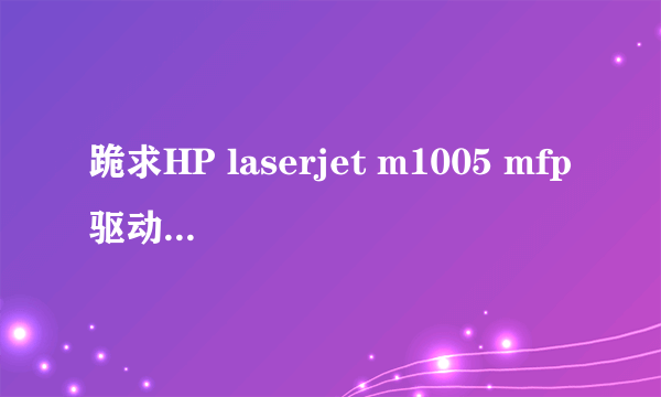 跪求HP laserjet m1005 mfp驱动win10系统