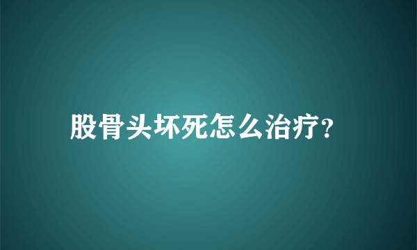 股骨头坏死怎么治疗？