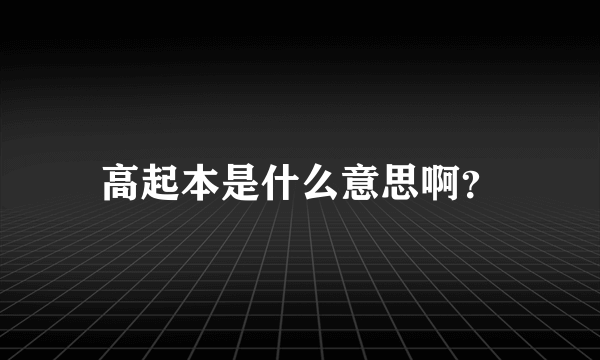 高起本是什么意思啊？