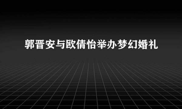 郭晋安与欧倩怡举办梦幻婚礼