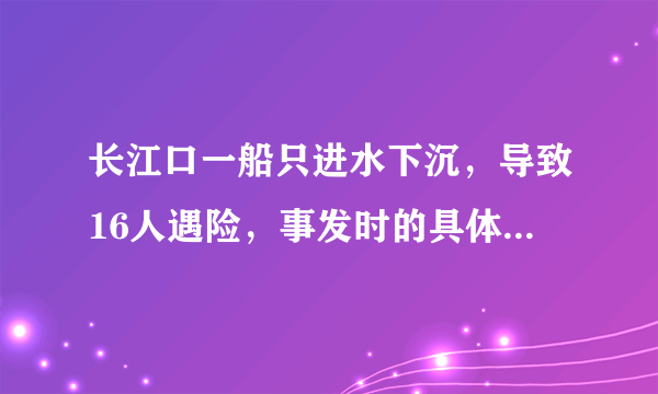 长江口一船只进水下沉，导致16人遇险，事发时的具体细节是什么？