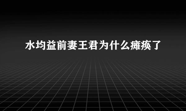 水均益前妻王君为什么瘫痪了