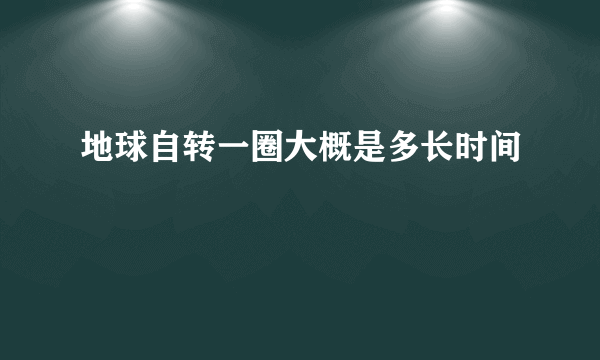 地球自转一圈大概是多长时间