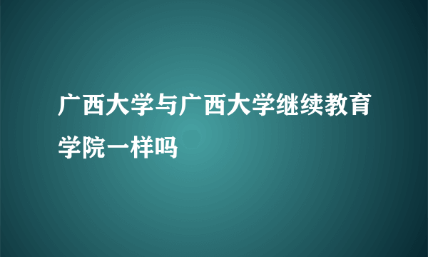 广西大学与广西大学继续教育学院一样吗