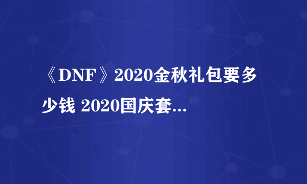 《DNF》2020金秋礼包要多少钱 2020国庆套售价一览