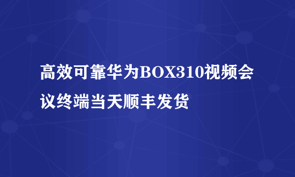 高效可靠华为BOX310视频会议终端当天顺丰发货