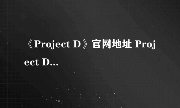 《Project D》官网地址 Project D地址分享