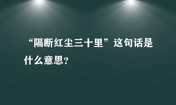 “隔断红尘三十里”这句话是什么意思？