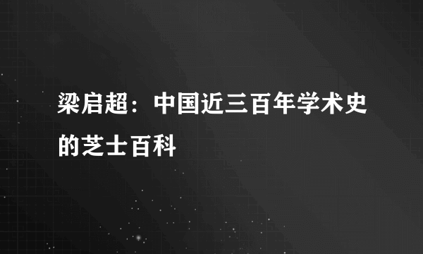 梁启超：中国近三百年学术史的芝士百科