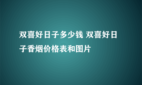 双喜好日子多少钱 双喜好日子香烟价格表和图片