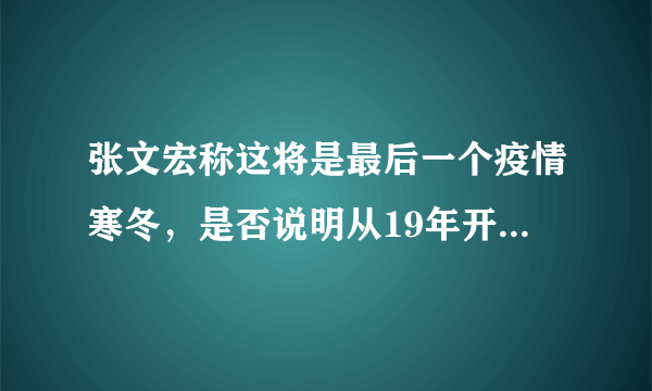 张文宏称这将是最后一个疫情寒冬，是否说明从19年开始一直持续到现在的疫情将会好转?