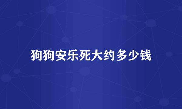 狗狗安乐死大约多少钱